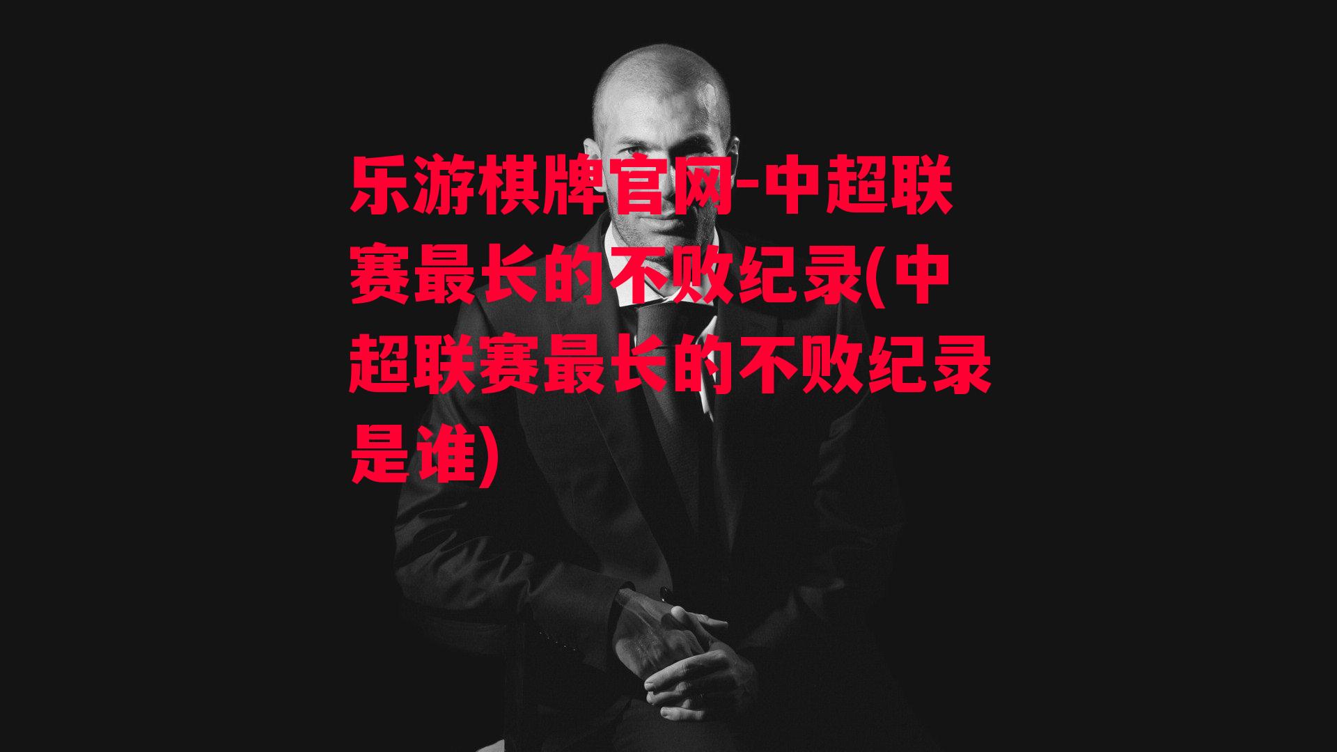 乐游棋牌官网-中超联赛最长的不败纪录(中超联赛最长的不败纪录是谁)